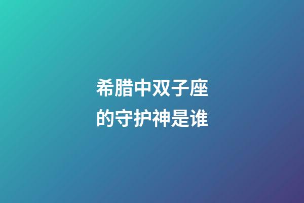 希腊中双子座的守护神是谁