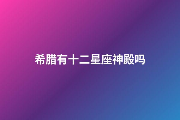 希腊有十二星座神殿吗-第1张-星座运势-玄机派