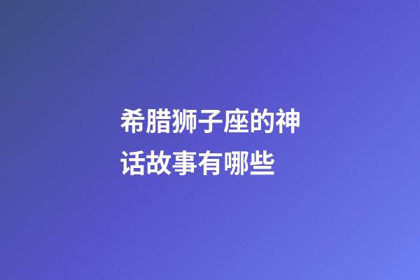 希腊狮子座的神话故事有哪些