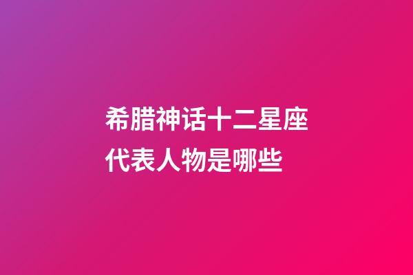 希腊神话十二星座代表人物是哪些-第1张-星座运势-玄机派
