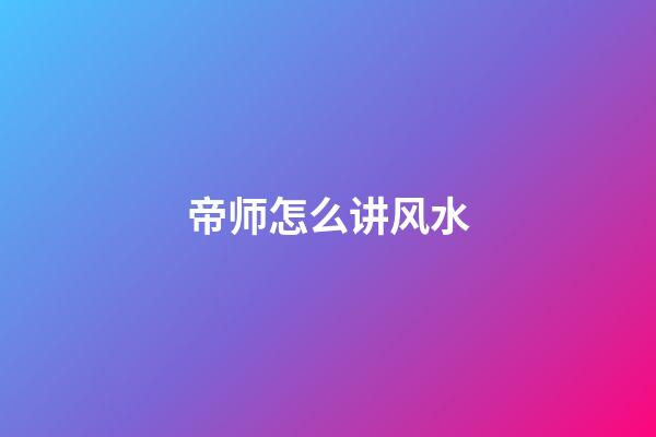 帝师怎么讲风水