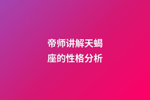 帝师讲解天蝎座的性格分析-第1张-星座运势-玄机派