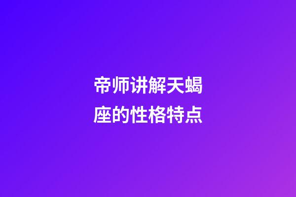 帝师讲解天蝎座的性格特点-第1张-星座运势-玄机派