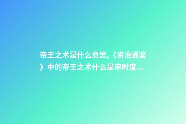 帝王之术是什么意思,《资治通鉴》中的帝王之术什么是审时度势-第1张-观点-玄机派