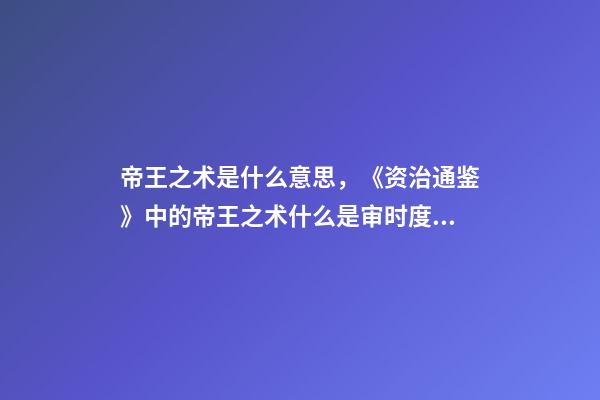 帝王之术是什么意思，《资治通鉴》中的帝王之术什么是审时度势-第1张-观点-玄机派