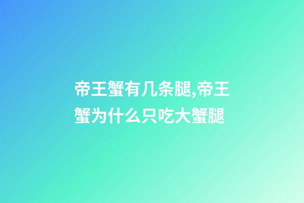 帝王蟹有几条腿,帝王蟹为什么只吃大蟹腿-第1张-观点-玄机派