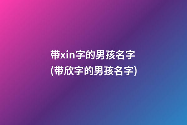 带xin字的男孩名字(带欣字的男孩名字)