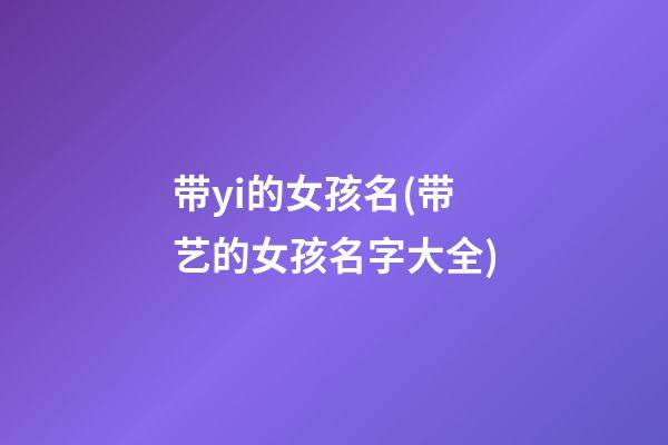 带yi的女孩名(带艺的女孩名字大全)