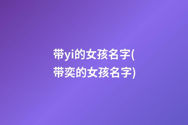 带yi的女孩名字(带奕的女孩名字)