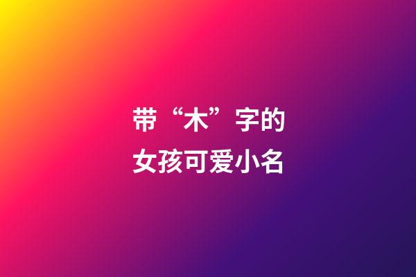 带“木”字的女孩可爱小名