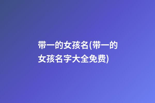 带一的女孩名(带一的女孩名字大全免费)
