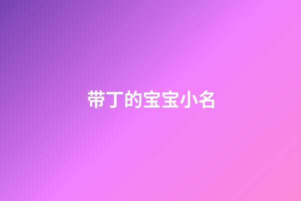 带丁的宝宝小名(带丁的小名好听)-第1张-宝宝起名-玄机派