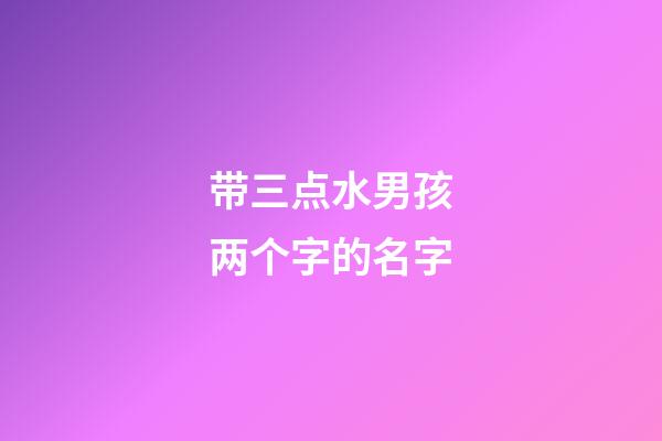 带三点水男孩两个字的名字