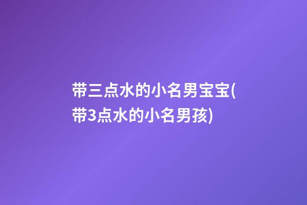 带三点水的小名男宝宝(带3点水的小名男孩)