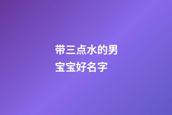 带三点水的男宝宝好名字