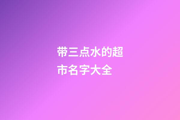 带三点水的超市名字大全