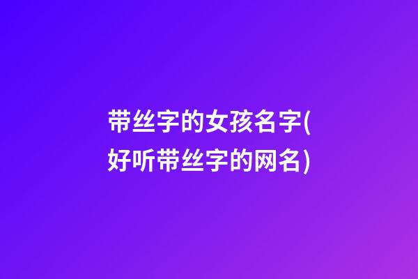 带丝字的女孩名字(好听带丝字的网名)