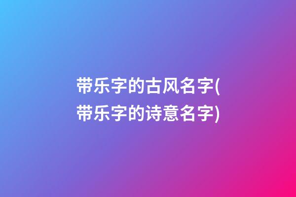 带乐字的古风名字(带乐字的诗意名字)