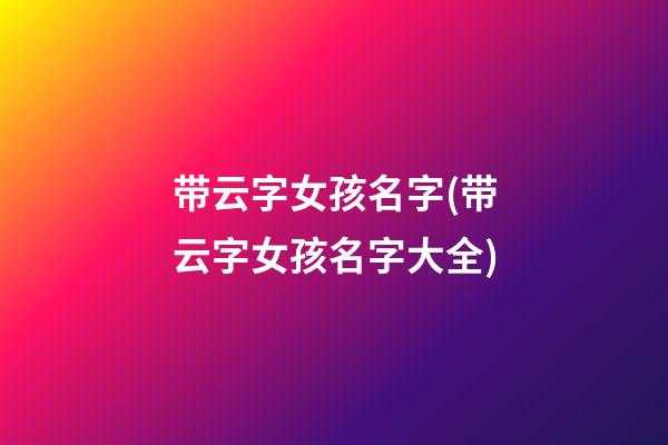 带云字女孩名字(带云字女孩名字大全)