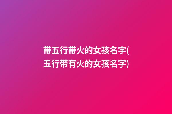 带五行带火的女孩名字(五行带有火的女孩名字)