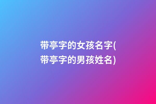带亭字的女孩名字(带亭字的男孩姓名)