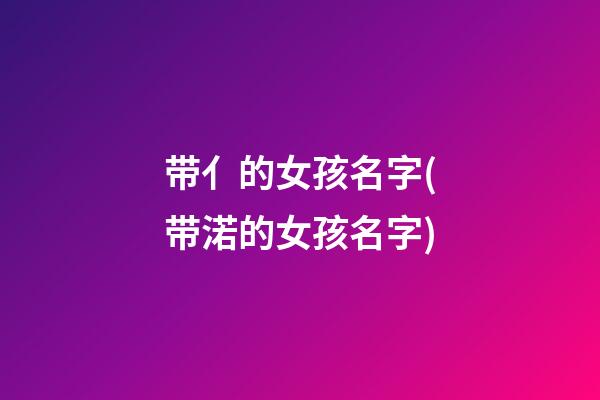 带亻的女孩名字(带渃的女孩名字)