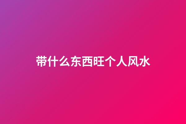 带什么东西旺个人风水