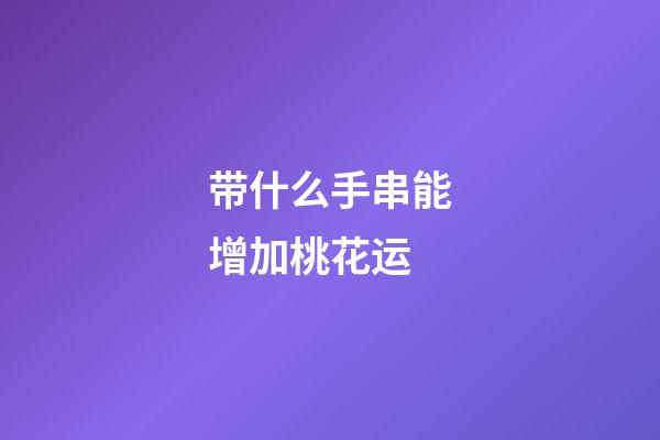 带什么手串能增加桃花运