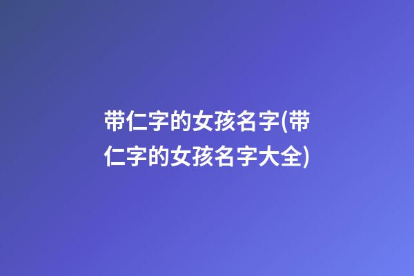 带仁字的女孩名字(带仁字的女孩名字大全)