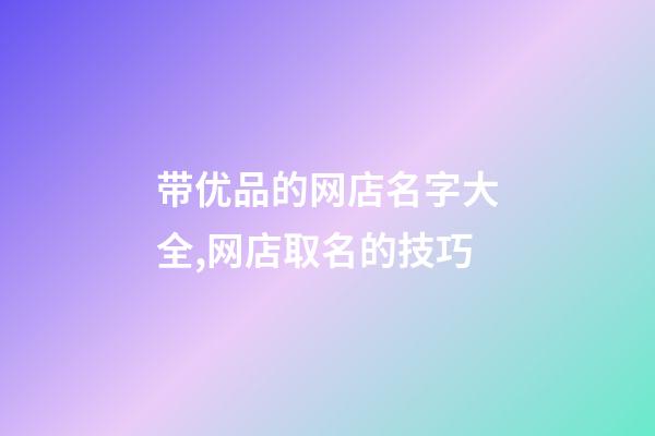 带优品的网店名字大全,网店取名的技巧-第1张-店铺起名-玄机派