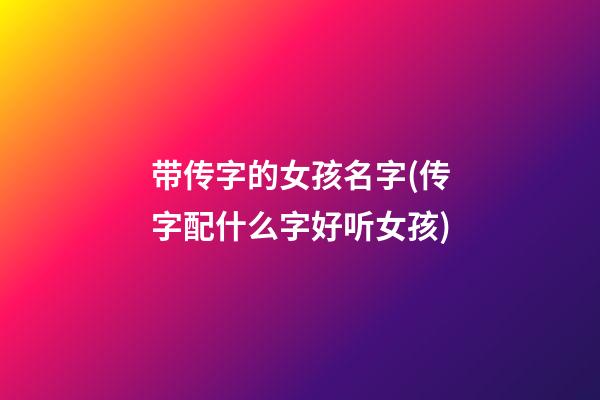 带传字的女孩名字(传字配什么字好听女孩)