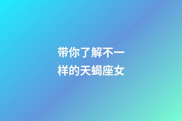 带你了解不一样的天蝎座女-第1张-星座运势-玄机派