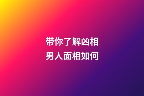 带你了解凶相男人面相如何