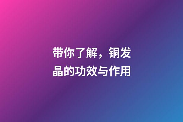 带你了解，铜发晶的功效与作用