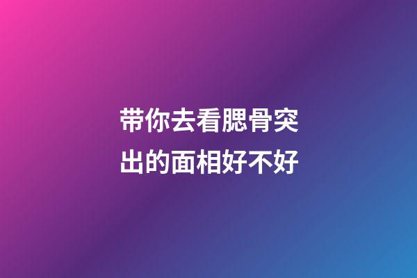 带你去看腮骨突出的面相好不好