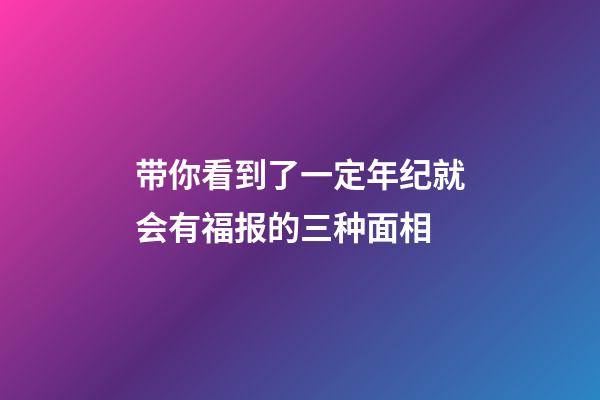 带你看到了一定年纪就会有福报的三种面相