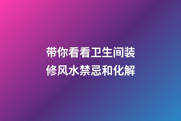 带你看看卫生间装修风水禁忌和化解