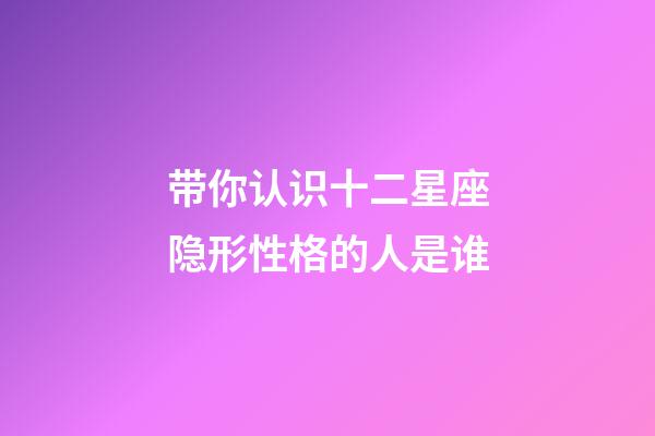 带你认识十二星座隐形性格的人是谁-第1张-星座运势-玄机派