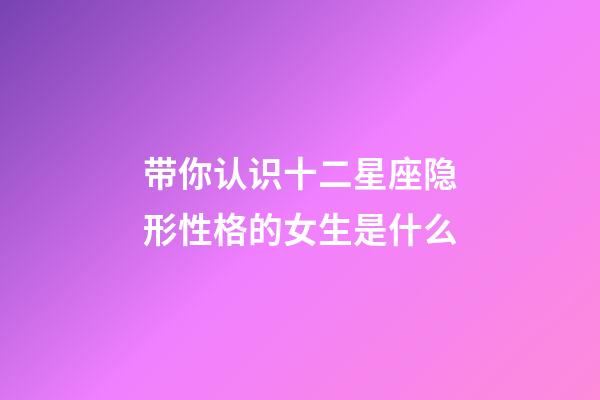 带你认识十二星座隐形性格的女生是什么-第1张-星座运势-玄机派