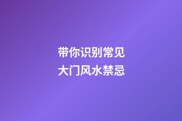 带你识别常见大门风水禁忌