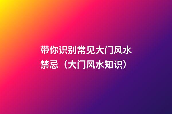 带你识别常见大门风水禁忌（大门风水知识）