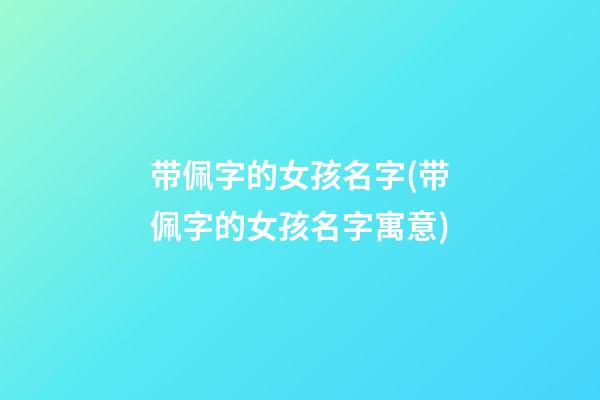 带佩字的女孩名字(带佩字的女孩名字寓意)