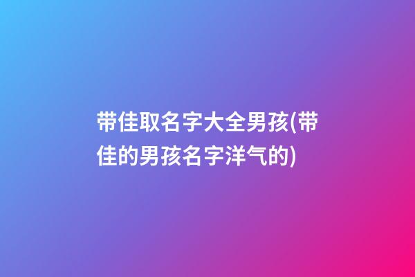 带佳取名字大全男孩(带佳的男孩名字洋气的)