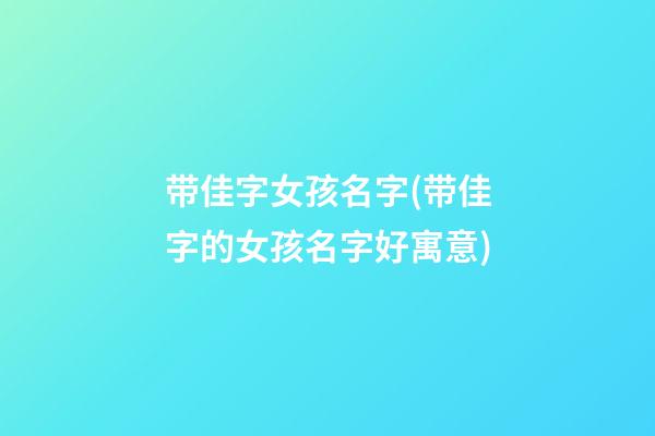 带佳字女孩名字(带佳字的女孩名字好寓意)