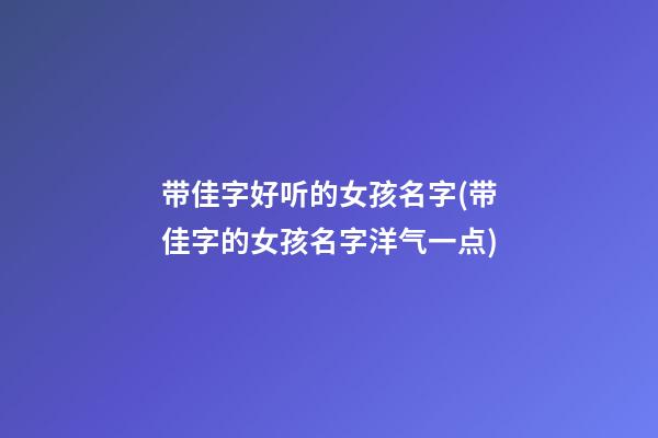带佳字好听的女孩名字(带佳字的女孩名字洋气一点)