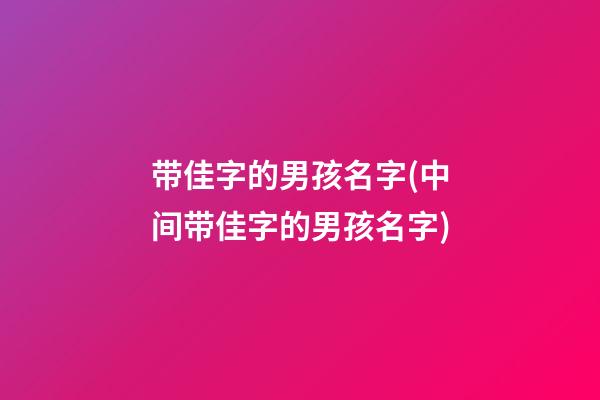 带佳字的男孩名字(中间带佳字的男孩名字)