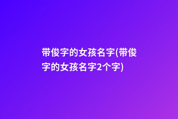 带俊字的女孩名字(带俊字的女孩名字2个字)