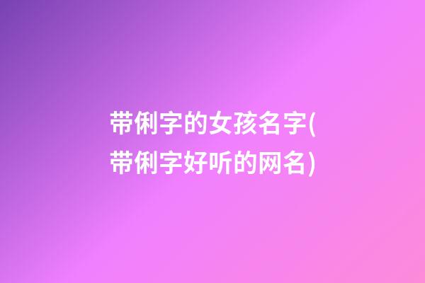 带俐字的女孩名字(带俐字好听的网名)
