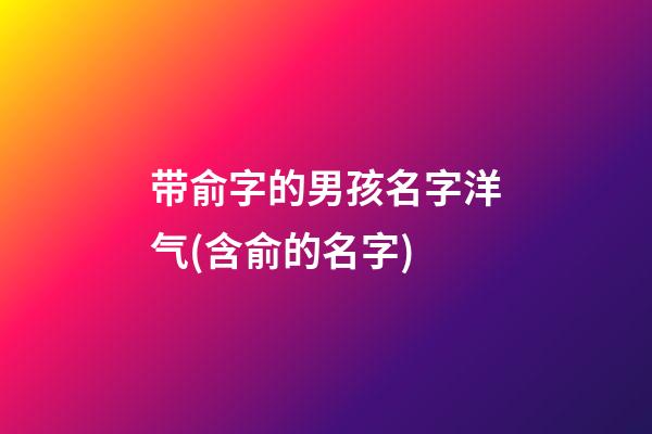 带俞字的男孩名字洋气(含俞的名字)