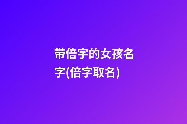 带倍字的女孩名字(倍字取名)